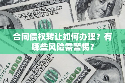 北京合同债权转让如何办理？有哪些风险需警惕？