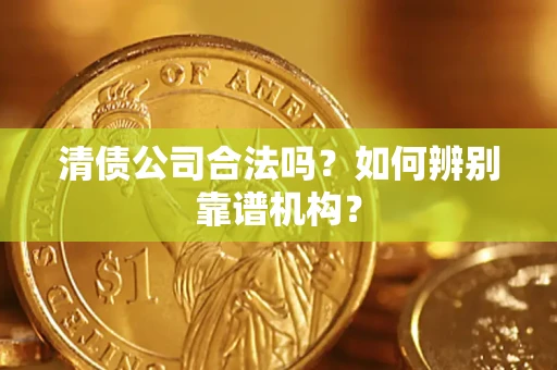 北京清债公司合法吗?如何辨别靠谱机构? 北京清债公司合法吗?如何辨别靠谱机构?