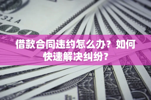 北京借款合同违约怎么办？如何快速解决纠纷？