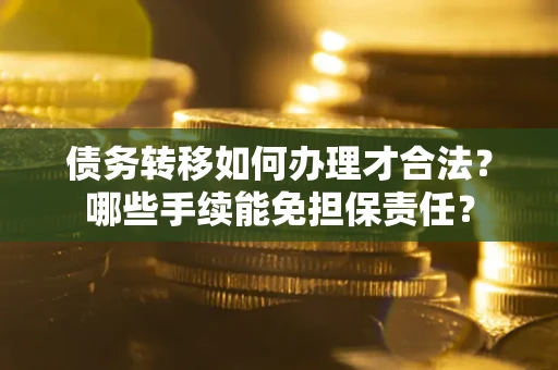 北京债务转移如何办理才合法？哪些手续能免担保责任？