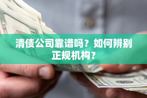 北京清债公司靠谱吗？如何辨别正规机构？