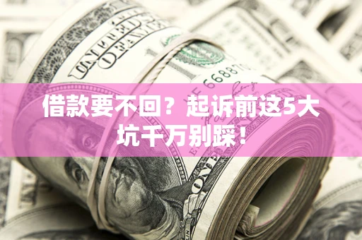 北京借款要不回？起诉前这5大坑千万别踩！