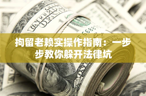 北京拘留老赖实操作指南：一步步教你躲开法律坑