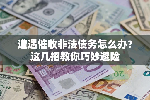 北京遭遇催收非法债务怎么办？这几招教你巧妙避险