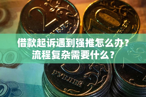 北京借款起诉遇到强推怎么办？流程复杂需要什么？