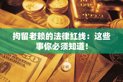 北京拘留老赖的法律红线：这些事你必须知道！