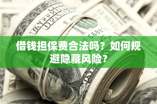 北京借钱担保费合法吗？如何规避隐藏风险？