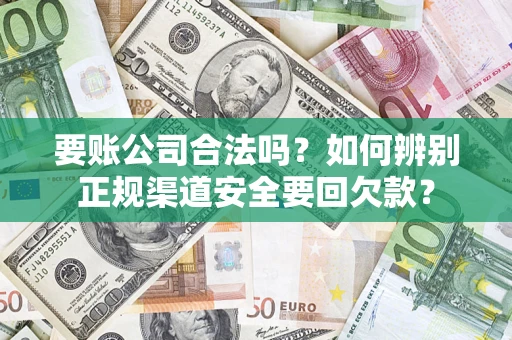 北京要账公司合法吗？如何辨别正规渠道安全要回欠款？