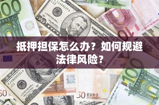 北京抵押担保怎么办？如何规避法律风险？