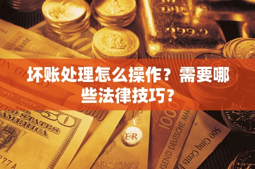 北京坏账处理怎么操作？需要哪些法律技巧？