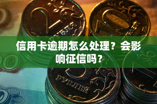 北京信用卡逾期怎么处理？会影响征信吗？