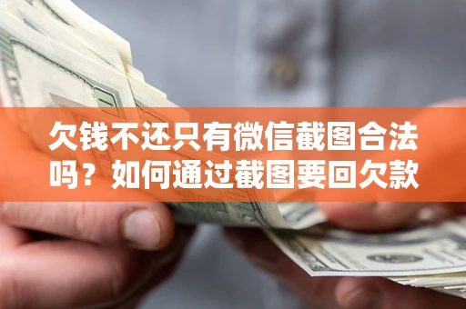 北京欠钱不还只有微信截图合法吗？如何通过截图要回欠款？
