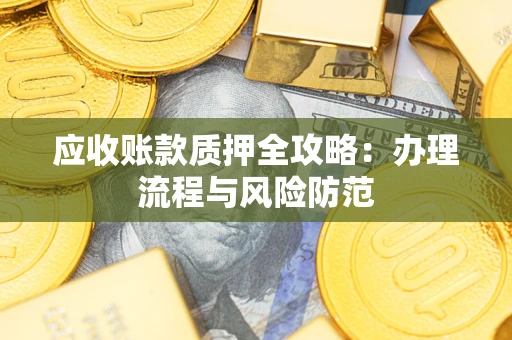 北京应收账款质押全攻略：办理流程与风险防范