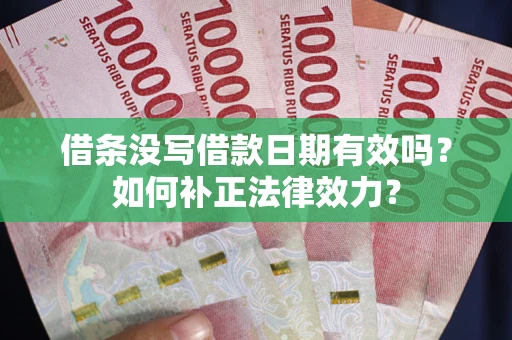 北京借条没写借款日期有效吗？如何补正法律效力？