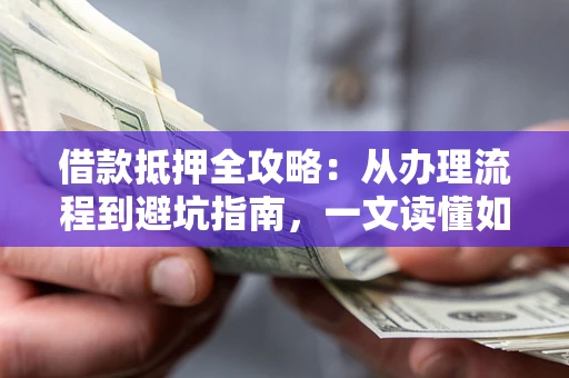 北京借款抵押全攻略：从办理流程到避坑指南，一文读懂如何安全融资
