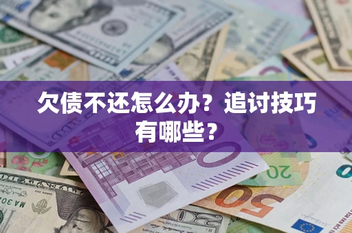 北京欠债不还怎么办？追讨技巧有哪些？