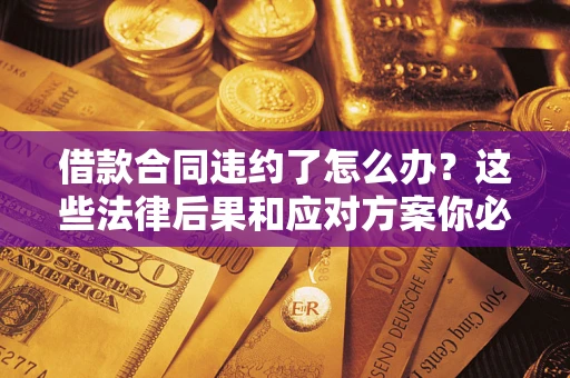 北京借款合同违约了怎么办？这些法律后果和应对方案你必须知道