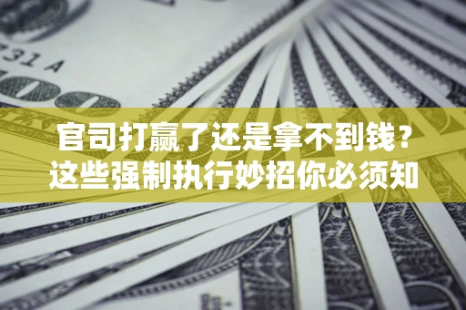 北京官司打赢了还是拿不到钱？这些强制执行妙招你必须知道