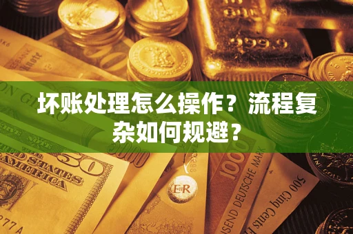北京坏账处理怎么操作？流程复杂如何规避？