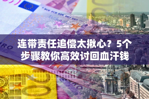 北京连带责任追偿太揪心？5个步骤教你高效讨回血汗钱