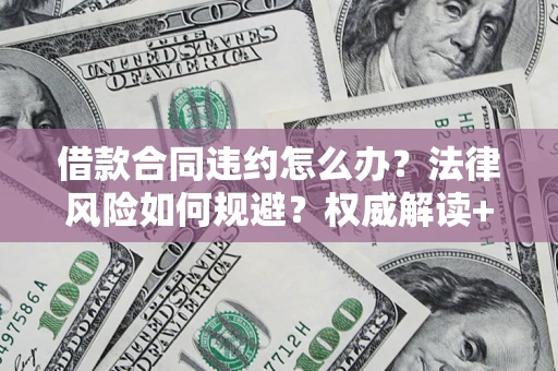 北京借款合同违约怎么办?法律风险如何规避?权威解读+实用指南 北京借款合同违约怎么办?法律风险如何规避?权威解读+实用指南