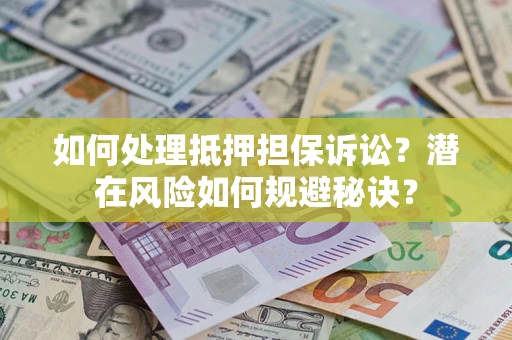 北京如何处理抵押担保诉讼？潜在风险如何规避秘诀？