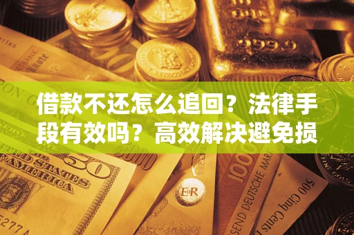 北京借款不还怎么追回？法律手段有效吗？高效解决避免损失