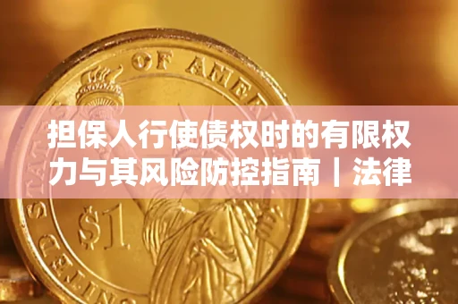 北京担保人行使债权时的有限权力与其风险防控指南｜法律实务解析