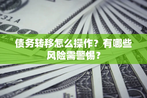 北京债务转移怎么操作？有哪些风险需警惕？