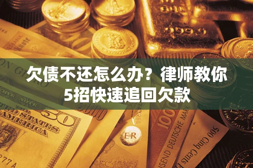北京欠债不还怎么办？律师教你5招快速追回欠款
