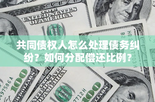 北京共同债权人怎么处理债务纠纷？如何分配偿还比例？