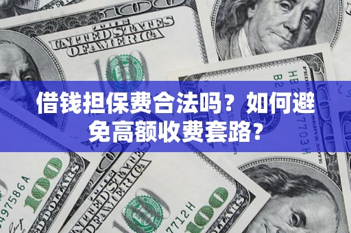 北京借钱担保费合法吗？如何避免高额收费套路？