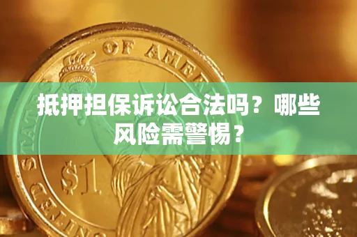 北京抵押担保诉讼合法吗？哪些风险需警惕？