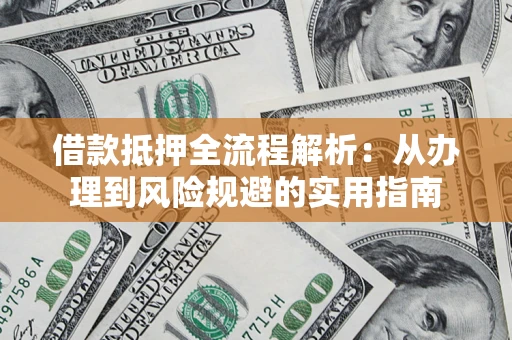 北京借款抵押全流程解析：从办理到风险规避的实用指南