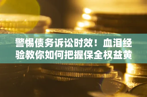 北京警惕债务诉讼时效！血泪经验教你如何把握保全权益黄金期