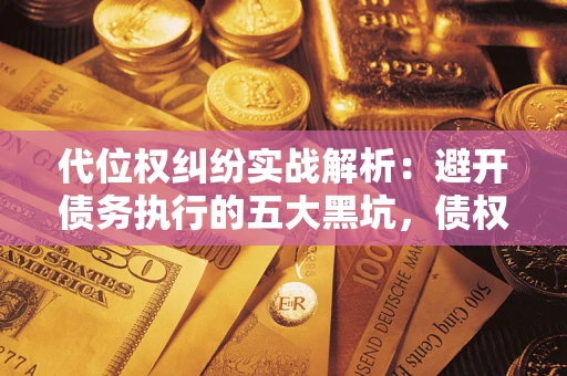 北京代位权纠纷实战解析：避开债务执行的五大黑坑，债权人必看指南