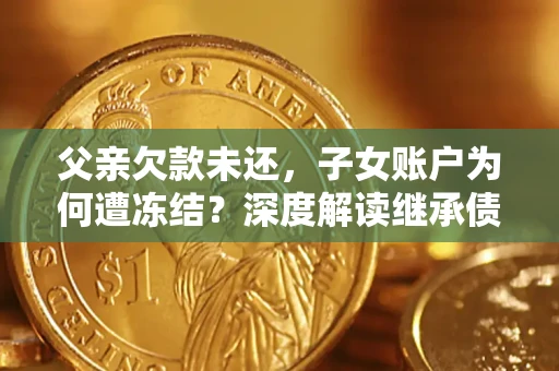 北京父亲欠款未还，子女账户为何遭冻结？深度解读继承债务迷局