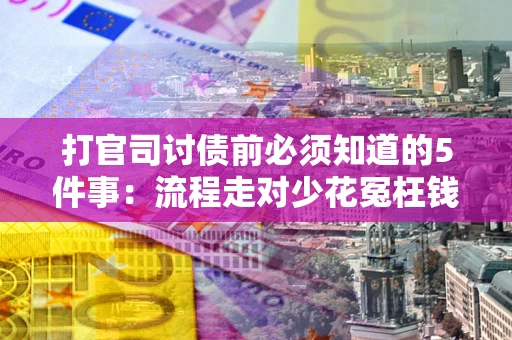 北京打官司讨债前必须知道的5件事：流程走对少花冤枉钱