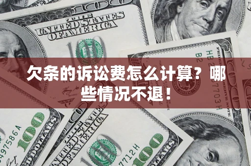 北京欠条的诉讼费怎么计算?哪些情况不退! 北京欠条的诉讼费怎么计算?哪些情况不退!