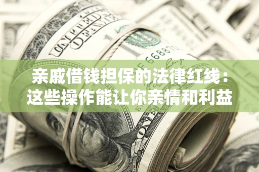 北京亲戚借钱担保的法律红线：这些操作能让你亲情和利益两不误