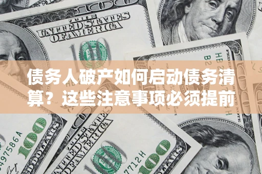 北京债务人破产如何启动债务清算？这些注意事项必须提前知道