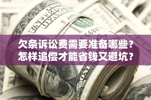 北京欠条诉讼费需要准备哪些？怎样追偿才能省钱又避坑？