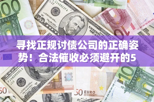 北京寻找正规讨债公司的正确姿势！合法催收必须避开的5大雷区