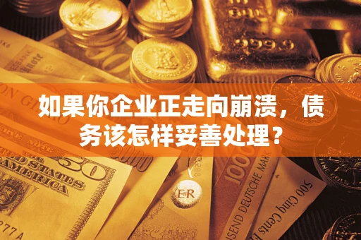 北京如果你企业正走向崩溃，债务该怎样妥善处理？