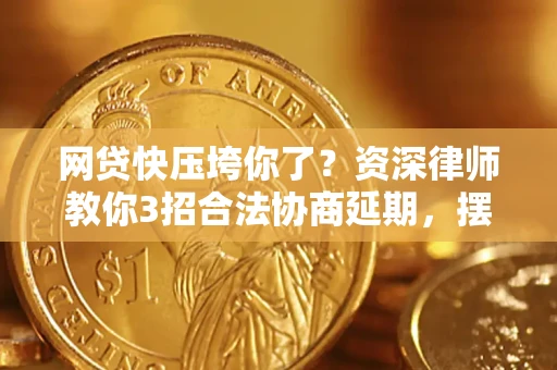 北京网贷快压垮你了？资深律师教你3招合法协商延期，摆脱暴力催收！