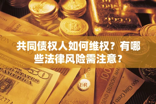 北京共同债权人如何维权？有哪些法律风险需注意？