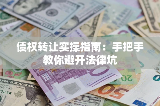 北京债权转让实操指南：手把手教你避开法律坑