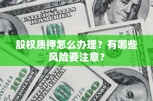 北京股权质押怎么办理？有哪些风险要注意？