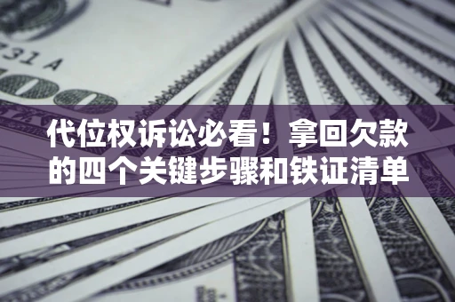 北京代位权诉讼必看!拿回欠款的四个关键步骤和铁证清单 北京代位权诉讼必看!拿回欠款的四个关键步骤和铁证清单