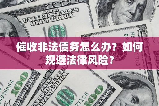 北京催收非法债务怎么办？如何规避法律风险？
